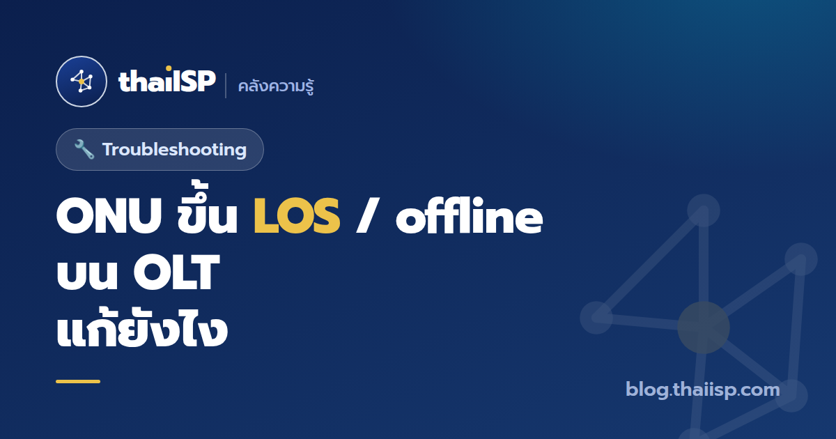 ONU ขึ้น LOS / offline บน OLT แก้ยังไง (ไล่ทีละสาเหตุ)