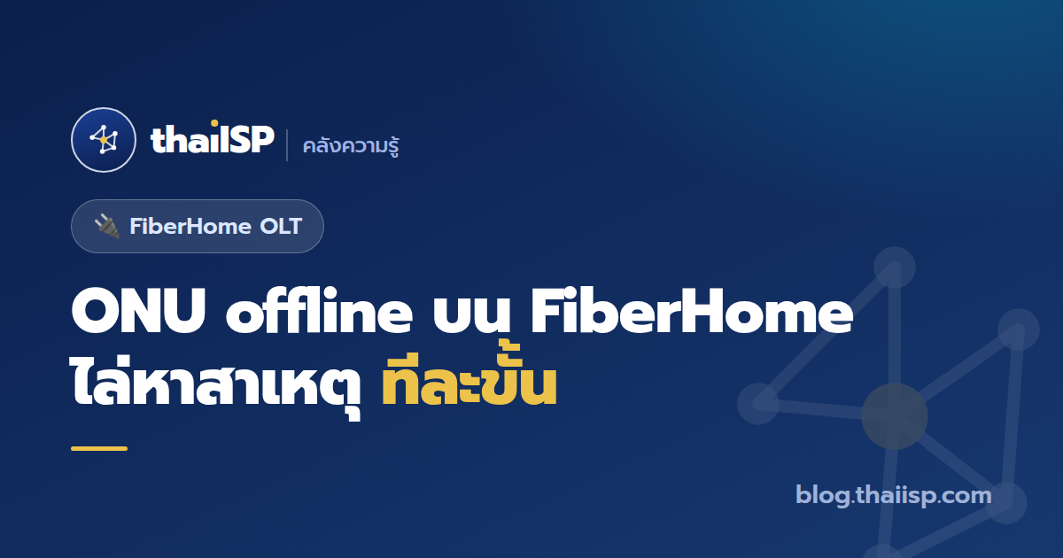 ONU offline บน FiberHome AN5516 แก้ยังไง (ไล่ทีละสาเหตุ)