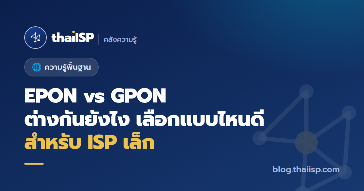 EPON vs GPON ต่างกันยังไง เลือกแบบไหนดีสำหรับ ISP เล็ก