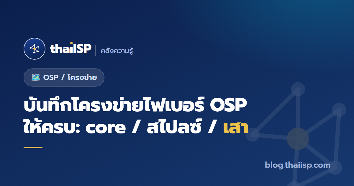บันทึกโครงข่ายไฟเบอร์ OSP ให้ครบ: core / สไปลซ์ / เสา ตั้งรหัสยังไง