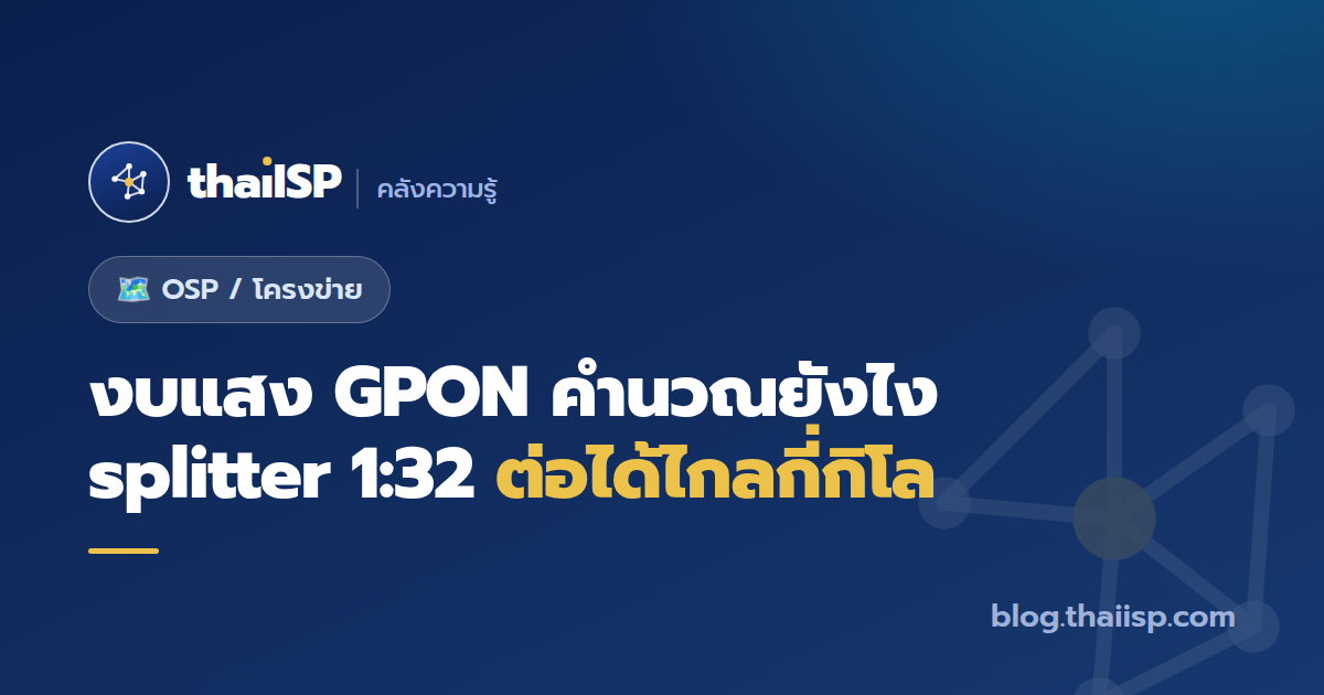 งบแสง GPON คำนวณยังไง? splitter 1:32 ต่อได้ไกลกี่กิโล