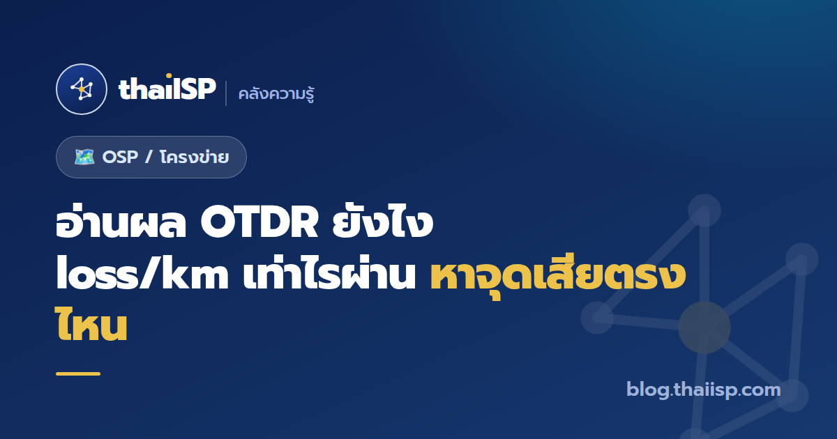 อ่านผล OTDR ยังไง? loss/km เท่าไรผ่าน หาจุดเสียตรงไหน